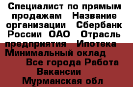 Специалист по прямым продажам › Название организации ­ Сбербанк России, ОАО › Отрасль предприятия ­ Ипотека › Минимальный оклад ­ 45 000 - Все города Работа » Вакансии   . Мурманская обл.,Оленегорск г.